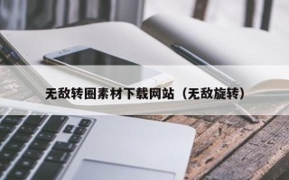 周口无敌转圈素材下载网站（无敌旋转）
